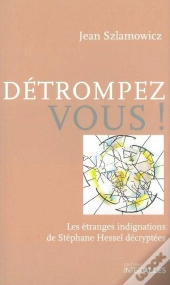 Détrompez-Vous ! : Les Étranges Indignations De Stéphane Hessel Décryptées