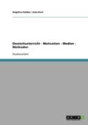 Deutschunterricht - Motivation - Medien - Methoden