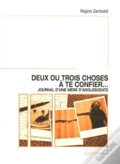 Deux Ou Trois Choses À Te Confier... (Journal D'Une Mere D'Adolescente)