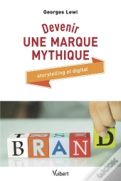 Devenir Une Marque Mythique ; Storytelling Et Digital