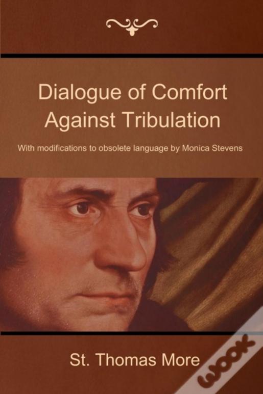 Dialogue Of Comfort Against Tribulation: With Modifications To Obsolete Language By Monica Stevens