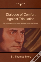 Dialogue Of Comfort Against Tribulation: With Modifications To Obsolete Language By Monica Stevens