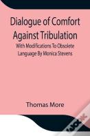 Dialogue Of Comfort Against Tribulation With Modifications To Obsolete Language By Monica Stevens