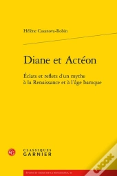 Diane Et Actéon : Éclats Et Reflets D'Un Mythe À La Renaissance Et À L'Âge Baroque