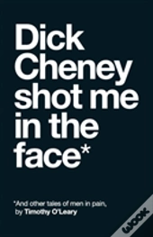 Dick Cheney Shot Me In The Face