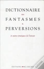 Dictionnaire Des Fantasmes Et Perversions Et Autres Pratiques De L'Amour