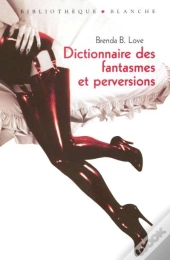 Dictionnaire Des Fantasmes, Perversions Et Autres Pratiques De L'Amour