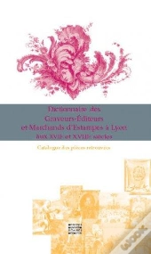 Dictionnaire Des Graveurs Editeurs Et Marchands D'Estampes A Lyon Aux Xvii Et Xviii Siecles