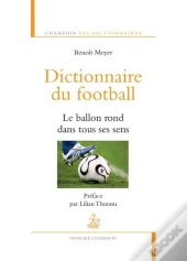 Dictionnaire Du Football ; Le Ballon Rond Dans Tous Ses Sens
