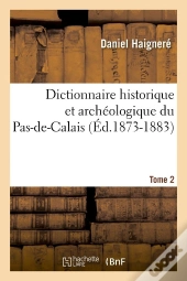 Dictionnaire Historique Et Archéologique Du Pas-De-Calais. Tome 2 (Éd.1873-1883)