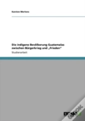 Die Indigene Bevaã‚Â¶Lkerung Guatemalas Zwischen Bargerkrieg Und Aã¢Â€Šâ¬Zfriedenaã¢Â€Šâ¬Ã…Â€Œ