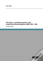 Die Kultur- Und Medienpolitik In Der Sowjetischen Besatzungszone (Sbz) 1945 - 1949