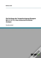Die Perikope Der Tempelreinigung (Exegese Mt 21,12-17). Eine Historisch-Kritische Analyse