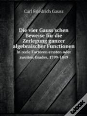 Die Vier Gauss'Schen Beweise Fur Die Zerlegung Ganzer Algebraischer Functionen In Reele Factoren Erssten Oder Zweiten Grades, 1799-1849