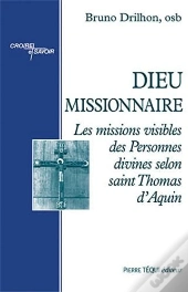 Dieu Missionnaire ; Les Missions Visibles Des Personnes Divines Selon Saint Thomas D'Aquin