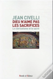 Dieu N'Aime Pas Les Sacrifices ; Le Cléricalisme Et Le Sacré