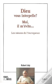 Dieu Vous Interpelle ? Moi Il M'Évite... : Les Raisons De L'Incroyance