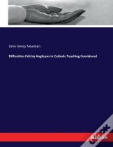 Difficulties Felt By Anglicans In Catholic Teaching Considered