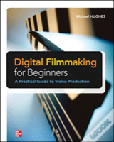 Digital Filmmaking For Beginners A Practical Guide To Video Production