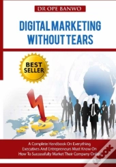 Digital Marketing Without Tears: A Compl