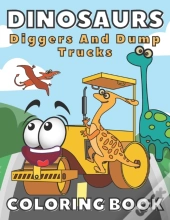 Dinosaurs, Diggers And Dump Trucks Coloring Book