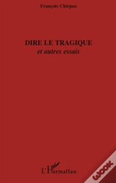 Dire Le Tragique ; Et Autres Essais