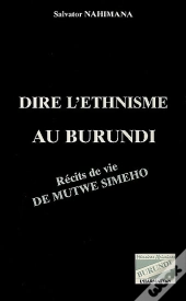 Dire L'Ethnisme Au Burundi ; Recits De Vie De Mutwe Simeho