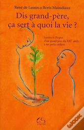 Dis Grand-Père, Ça Sert À Quoi La Vie ? Lettres Et Propos D'Un Grand-Père Du Xxi Siècle À Ses Petits Enfants