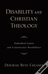 Disability And Christian Theology Embodied Limits And Constructive Possibilities