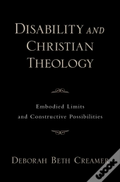 Disability And Christian Theology Embodied Limits And Constructive Possibilities