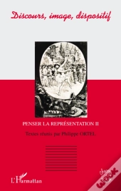 Discours, Image, Dispositif ; Penser La Représentation Tome 2