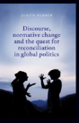 Discourse, Normative Change And The Quest For Reconciliation In Global Politics - Preview
