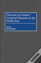 Discourse On Gender/Gendered Discourse In The Middle East