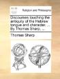 Discourses Touching The Antiquity Of The Hebrew Tongue And Character. ... By Thomas Sharp, ... - Preview