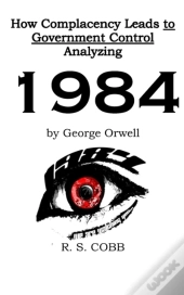 Discovering How Complacency Leads To Government Control By Analyzing Nineteen Eighty-Four By George Orwell