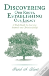 Discovering Our Roots, Establishing Our Legacy: A Study Guide For Learning Scripture And Christian Beliefs