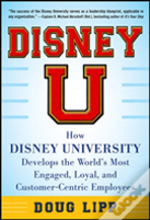Disney U: How Disney University Develops The World'S Most Engaged, Loyal, And Customer-Centric Employees