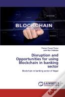 Disruption And Opportunities For Using Blockchain In Banking Sector