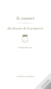 Dix Façons De Le Préparer : Le Yaourt