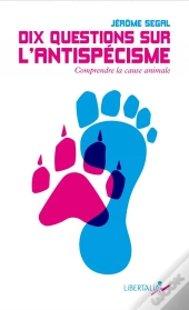 Dix Questions Sur L'Antispécisme : Comprendre La Cause Animale