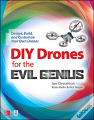 Diy Drones For The Evil Genius: Design, Build, And Customize Your Own Drones