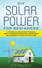 Diy Solar Power For Beginners, A Technical Guide On How To Design, Install, And Maintain Grid-Tied And Off-Grid Solar Power Systems For Your Home - Preview