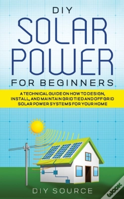 Capa do artigo Diy Solar Power For Beginners, A Technical Guide On How To Design, Install, And Maintain Grid-Tied And Off-Grid Solar Power Systems For Your Home