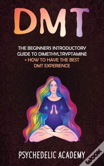 Dmt: The Beginners Introductory Guide To Dimethyltryptamine + How To Have The Best Dmt Experience