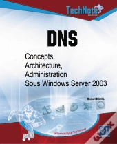 Dns ; Concepts, Architecture Et Administration Sous Windows Server 2003