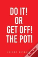 Do It! Or Get Off! The Pot!