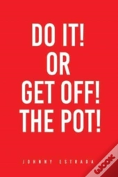 Do It! Or Get Off! The Pot!