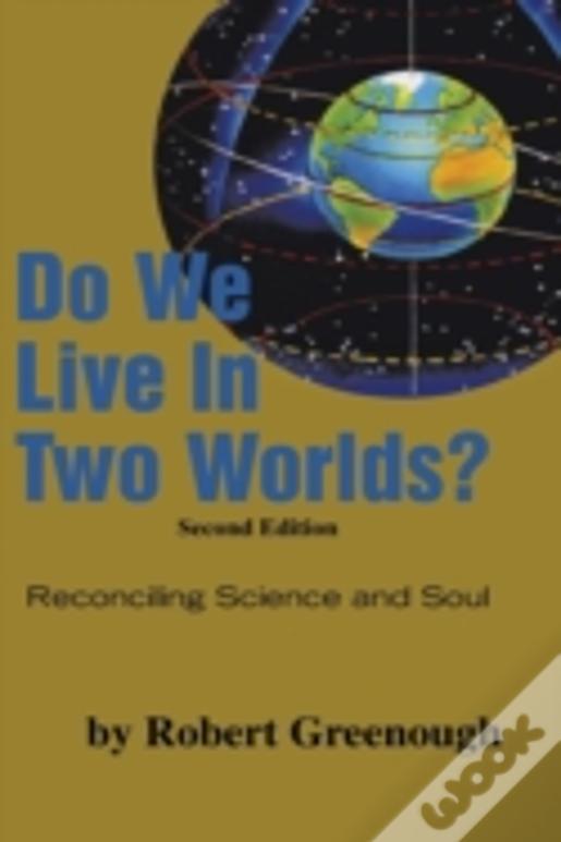 Do We Live In Two Worlds?: Reconciling Science And Soul Second Edition