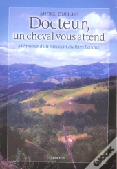 Docteur, Un Cheval Vous Attend ; Mémoires D'Un Médecin Du Pays Basque