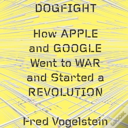 Capa do artigo Dogfight: How Apple And Google Went To War And Started A Revolution